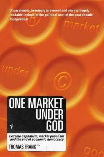 One Market Under God: Extreme Capitalism, Market Populism and the End of Economic Democracy