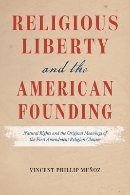 Religious Liberty and the American Founding – Natural Rights and the Original Meanings of the First Amendment Religion Clauses