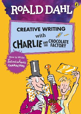 Roald Dahl''s Creative Writing with Charlie and the Chocolate Factory: How to Write Tremendous Characters