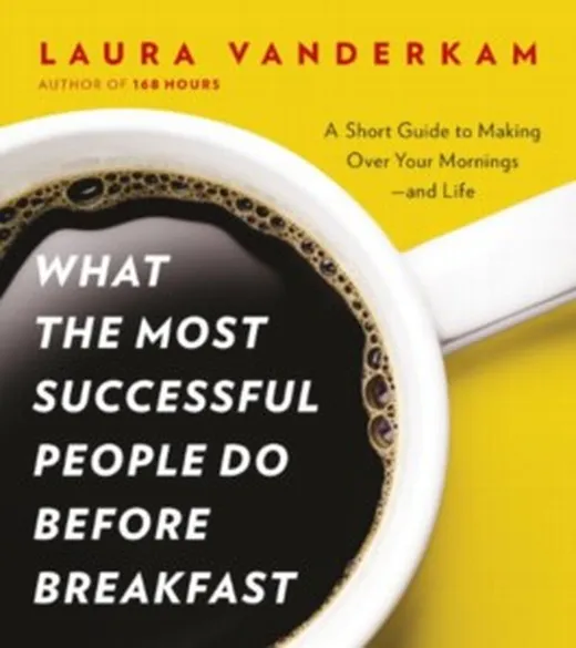 What the Most Successful People Do Before Breakfast: A Short Guide to Making Over Your Mornings - and Life
