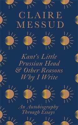 Kant's Little Prussian Head and Other Reasons Why I Write