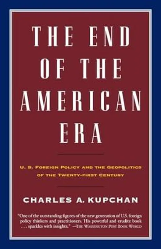The End of the American Era: U.S. Foreign Policy and the Geopolitics of the Twenty-first Century