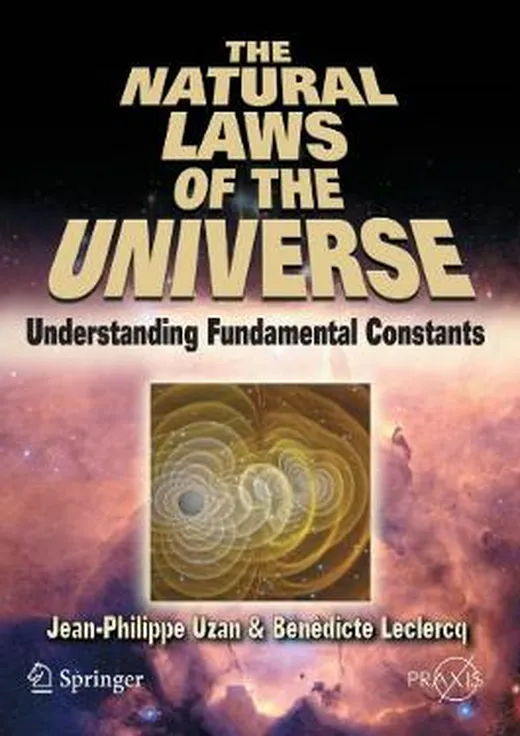 The Natural Laws of the Universe: Understanding Fundamental Constants (Springer Praxis Books)