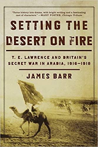 Setting the Desert on Fire: T.E.Lawrence and Britain's Secret War in Arabia 1916-1918