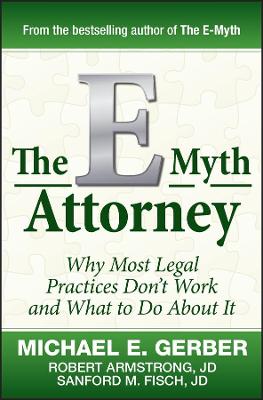 The E–Myth Attorney – Why Most Legal Practices Dont't Work and What to Do About It