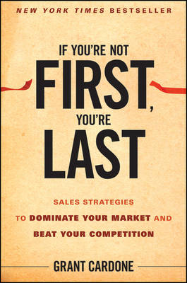 If You’re Not First You′re Last – Sales Strategies to Dominate Your Market and Beat Your Competition