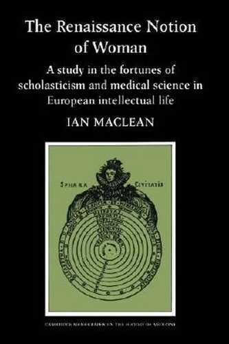 The Renaissance Notion of Woman: A Study in the Fortunes of Scholasticism and Medical Science in European Intellectual Life (Cambridge Studies in the History of Medicine)