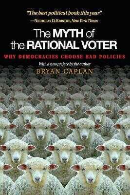 The Myth of the Rational Voter – Why Democracies Choose Bad Policies – New Edition
