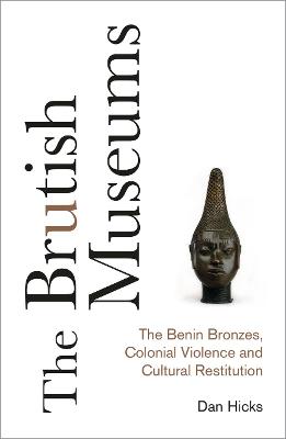 The Brutish Museums – The Benin Bronzes, Colonial Violence and Cultural Restitution