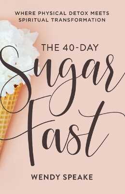 The 40–Day Sugar Fast – Where Physical Detox Meets Spiritual Transformation — Wendy Speake