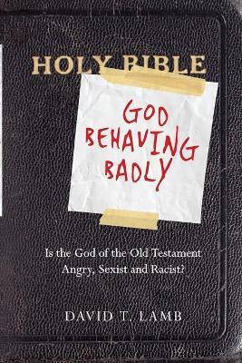God Behaving Badly - Is the God of the Old Testament Angry, Sexist and Racist?