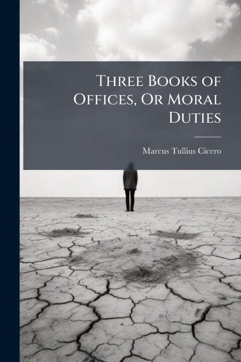 Three Books of Offices, Or Moral Duties