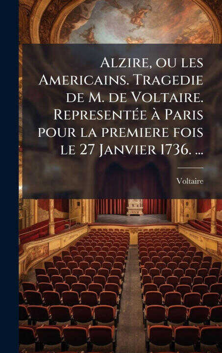 Alzire, ou les Americains. Tragedie de M. de Voltaire. RepresentÃ(c)e Ã Paris pour la premiere fois le 27 Janvier 1736. ...