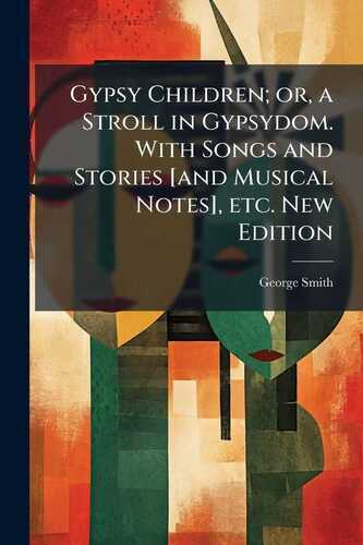 Gypsy Children; or, a Stroll in Gypsydom. With Songs and Stories [and Musical Notes], etc. New Edition
