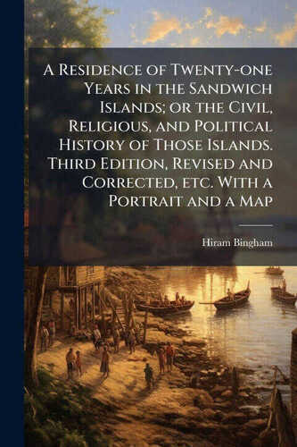 A Residence of Twenty-one Years in the Sandwich Islands; or the Civil, Religious, and Political History of Those Islands. Third Edition, Revised and C