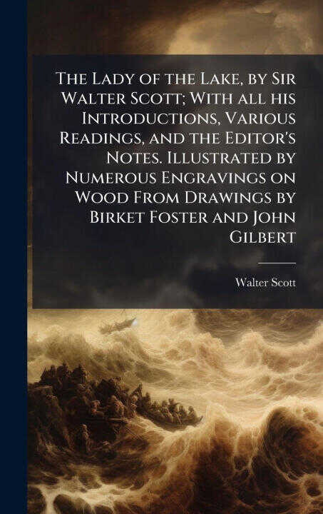 The Lady of the Lake, by Sir Walter Scott; With all his Introductions, Various Readings, and the Editor's Notes. Illustrated by Numerous Engravings on