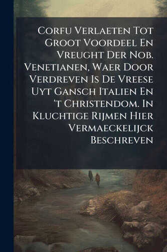 Corfu Verlaeten Tot Groot Voordeel En Vreught Der Nob. Venetianen, Waer Door Verdreven Is De Vreese Uyt Gansch Italien En 't Christendom. In Kluchtige