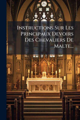 Instructions Sur Les Principaux Devoirs Des Chevaliers De Malte...