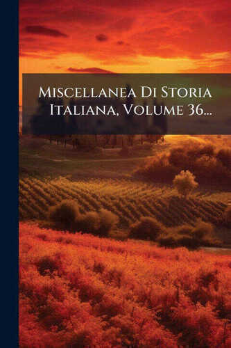 Miscellanea Di Storia Italiana, Volume 36...