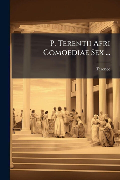 P. Terentii Afri Comoediae Sex ...