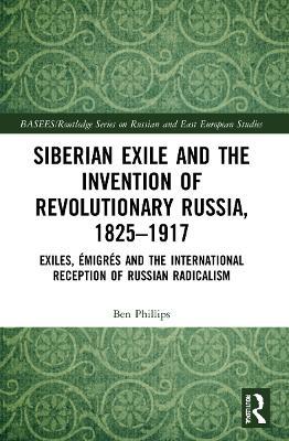 Siberian Exile and the Invention of Revolutionary Russia, 1825-1917