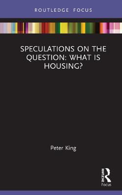 Speculations on the Question: What Is Housing? — Peter King