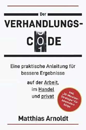Der Verhandlungs-Code: Eine praktische Anleitung für bessere Ergebnisse auf der Arbeit, im Handel und privat