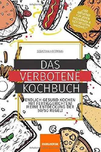 Das verbotene Kochbuch: Endlich gesund Kochen mit Fertiggerichten! Meine Entdeckung der 50/50 Regel!
