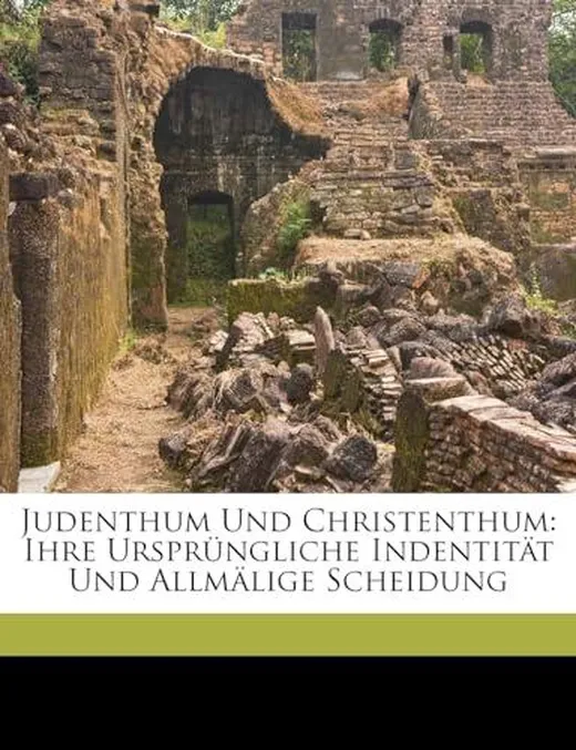 Judenthum Und Christenthum: Ihre Ursprungliche Indentitat Und Allmalige Scheidung