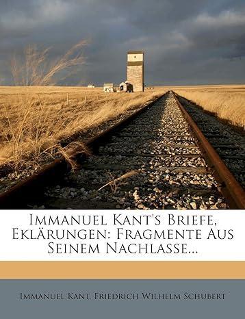 Immanuel Kant's Briefe, Eklarungen: Fragmente Aus Seinem Nachlasse