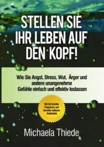 Stellen Sie Ihr Leben auf den Kopf! Wie Sie Angst, Stress, Wut, Ärger und andere unangenehme Gefühle einfach und effektiv loslassen