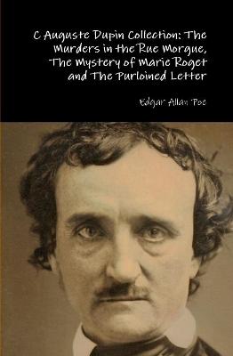 C Auguste Dupin Collection: the Murders in the Rue Morgue, the Mystery of Marie Roget and the Purloined Letter
