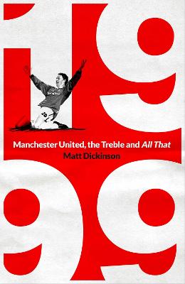 1999: Manchester United, the Treble and All That — Matt Dickinson