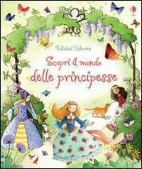Scopri il mondo delle principesse. Ediz. illustrata