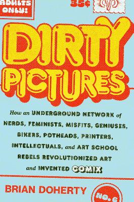 Dirty Pictures: How an Underground Network of Nerds, Feminists, Bikers, Potheads, Intellectuals, and Art School Rebels Revolutionized Comix