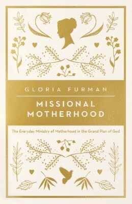 Missional Motherhood – The Everyday Ministry of Motherhood in the Grand Plan of God