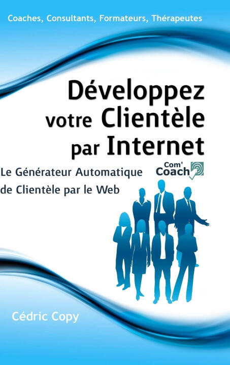 Développez Votre Clientèle par Internet - Le Générateur Automatique de Clientèle par le Web