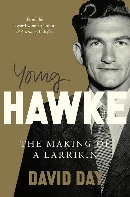 Young Hawke: The making of a larrikin - a biography of one of the most influential and recognisable Australians from the award-winning historian an
