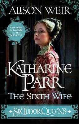 Six Tudor Queens: Katharine Parr, The Sixth Wife