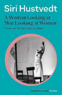 Woman Looking at Men Looking at Women: Essays on Art, Sex and The Mind