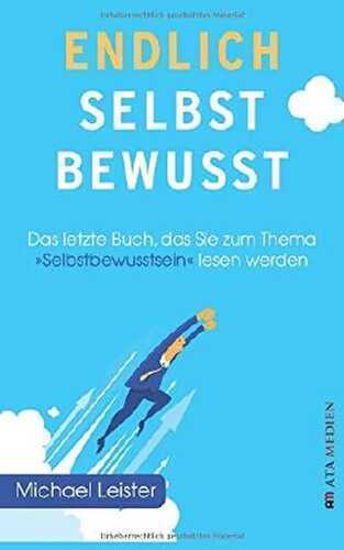 Endlich selbstbewusst!: Das letzte Buch, das Sie zum Thema "Selbstbewusstsein" lesen werden!