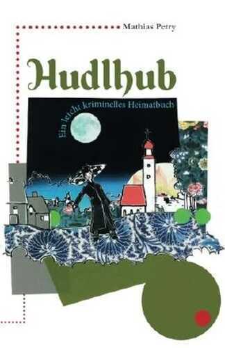 Hudlhub: Ein leicht kriminelles Heimatbuch