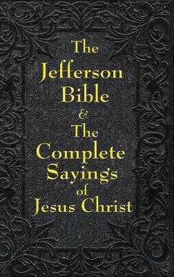 Jefferson Bible & The Complete Sayings of Jesus Christ