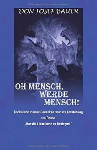 Oh Mensch, werde Mensch!: Konklusion meiner Gedanken über die Entstehung des Bösen: Nur die Liebe kann es besiegen!"
