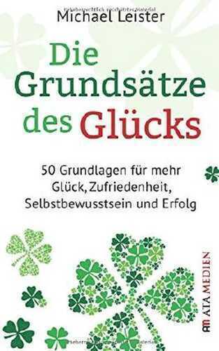 Die Grundsätze des Glücks: 50 Grundlagen für mehr Glück, Zufriedenheit, Selbstbewusstsein und Erfolg