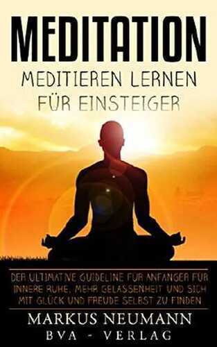 Meditation: Meditieren Lernen für Einsteiger: Der ultimative Guideline für Anfänger für innere Ruhe, mehr Gelassenheit und sich mit Glück und Freude selbst zu finden (Selbstfindung)