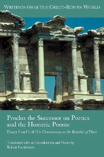 Proclus the Successor on Poetics and the Homeric Poems: Essays 5 and 6 of His Commentary on the Republic of Plato (Writings from the Greco-Roman World)