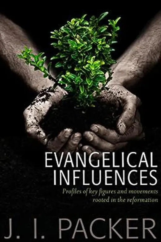 Evangelical Influences: Profiles of Figures and Movements Rooted in the Reformation (Collected Shorter Writings Of J I Packer)