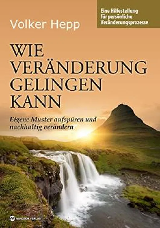 Wie Veränderung gelingen kann: Eigene Muster aufspüren und nachhaltig verändern. Eine Hilfestellung für persönliche Veränderungsprozesse.