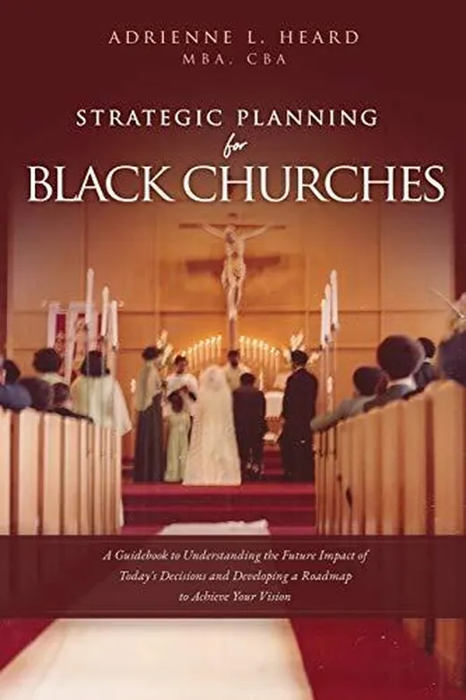 Strategic Planning For Black Churches: A Guidebook to Understanding the Future Impact of Today's Decisions and Developing a Roadmap to Achieve Your Vision